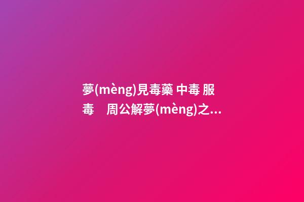 夢(mèng)見毒藥 中毒 服毒　周公解夢(mèng)之夢(mèng)到毒藥 中毒 服毒
